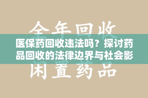 邢台医保药回收违法吗？探讨药品回收的法律边界与社会影响