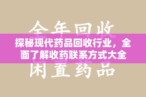 邢台探秘现代药品回收行业，全面了解收药联系方式大全